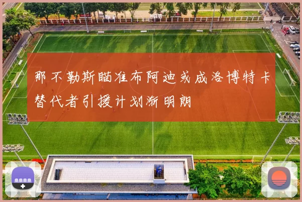那不勒斯瞄准布阿迪或成洛博特卡替代者引援计划渐明朗