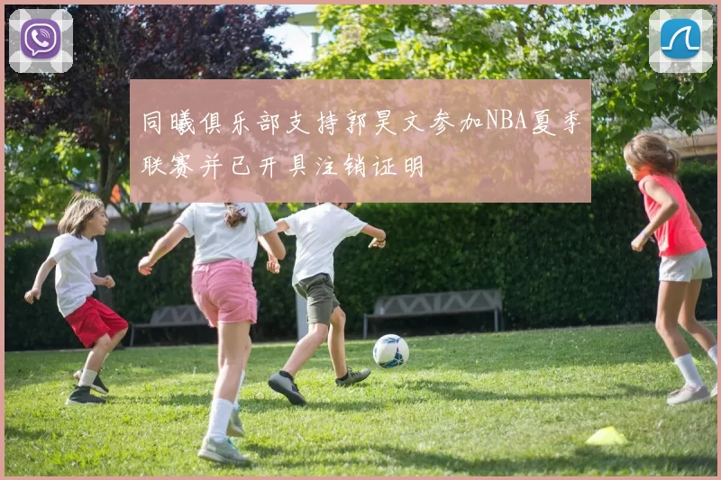 同曦俱乐部支持郭昊文参加NBA夏季联赛并已开具注销证明