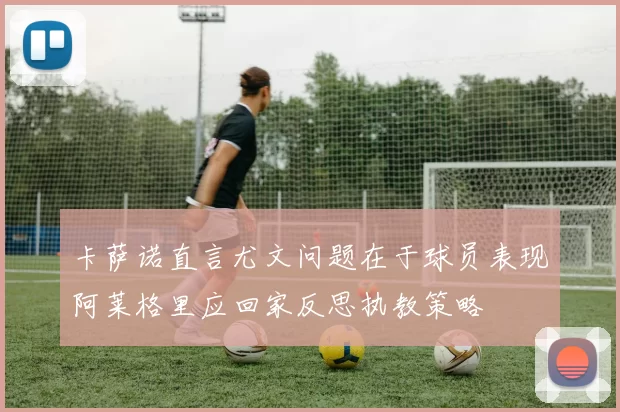 卡萨诺直言尤文问题在于球员表现阿莱格里应回家反思执教策略